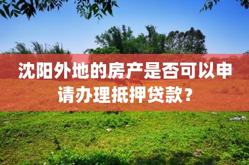 外地的房产是否可以申请办理沈阳抵押贷款?