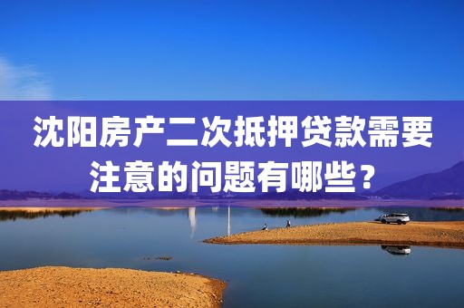 沈阳房产二次抵押贷款需要注意的问题有哪些？