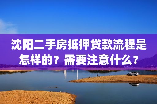 沈阳二手房抵押贷款流程是怎样的？需要注意什么？